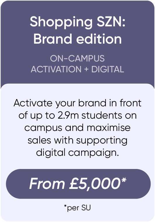 Activate your brand in front of up to 2.9m students on campus and maximise sales with supporting digital campaign.