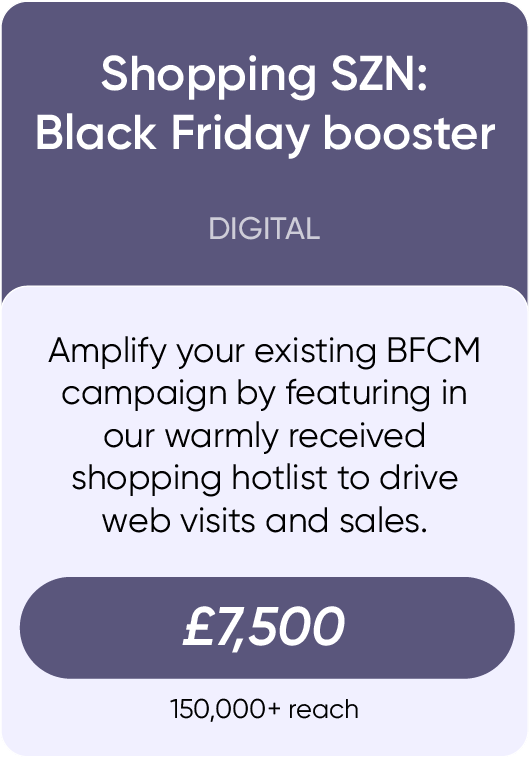 Amplify your existing BFC campaign by featuring in our warmly received shopping hotlist to drive web visits and sales